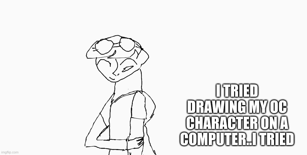 I TRIED DRAWING MY OC CHARACTER ON A COMPUTER..I TRIED | made w/ Imgflip meme maker