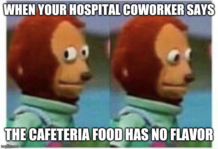 My first meme | WHEN YOUR HOSPITAL COWORKER SAYS; THE CAFETERIA FOOD HAS NO FLAVOR | image tagged in side eye teddy | made w/ Imgflip meme maker