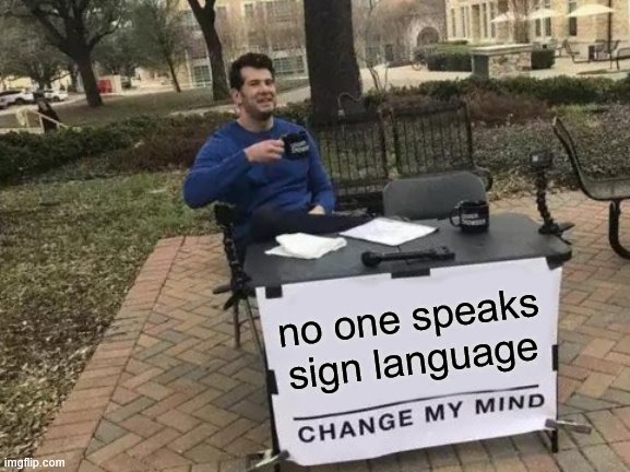 No one ever has | no one speaks sign language | image tagged in memes,change my mind,sign language | made w/ Imgflip meme maker