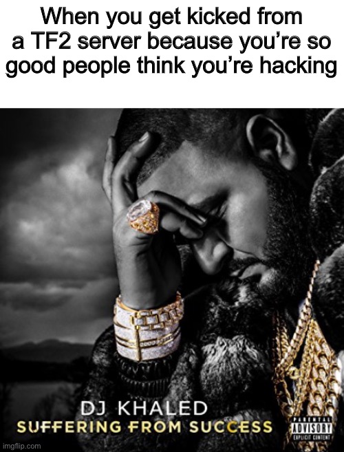 this always happens | When you get kicked from a TF2 server because you’re so good people think you’re hacking | image tagged in suffering from success,tf2 | made w/ Imgflip meme maker
