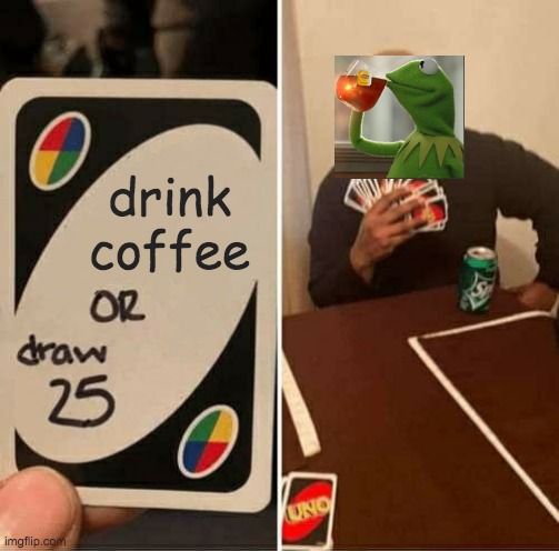Do YoU wAnT sOmE cOfFeE? | drink coffee | image tagged in memes,uno draw 25 cards | made w/ Imgflip meme maker