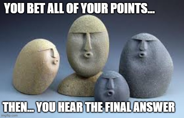 Oof rocks | YOU BET ALL OF YOUR POINTS... THEN... YOU HEAR THE FINAL ANSWER | image tagged in oof rocks | made w/ Imgflip meme maker