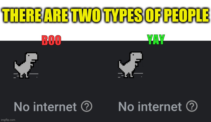 There are two types of people | THERE ARE TWO TYPES OF PEOPLE; YAY; BOO | image tagged in google chrome,dino,dinosaur,offline,game,no internet | made w/ Imgflip meme maker