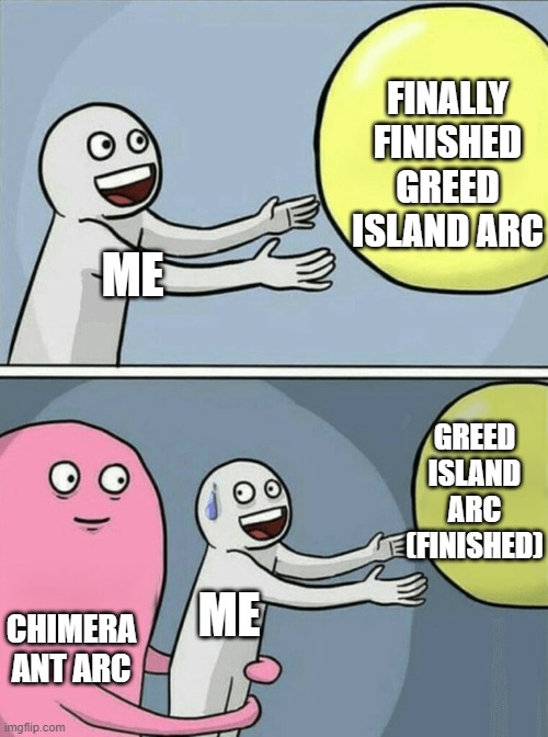 ....... | FINALLY FINISHED GREED ISLAND ARC; ME; GREED ISLAND ARC (FINISHED); ME; CHIMERA ANT ARC | image tagged in memes,running away balloon,hunter x hunter,anime,funny,anime memes | made w/ Imgflip meme maker