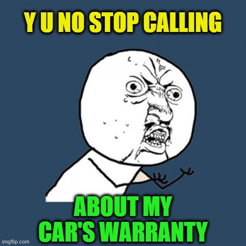 They even said it would be the last time, WEEKS ago! | Y U NO STOP CALLING; ABOUT MY CAR'S WARRANTY | image tagged in memes,y u no,telemarketer,annoying,spam,phone call | made w/ Imgflip meme maker