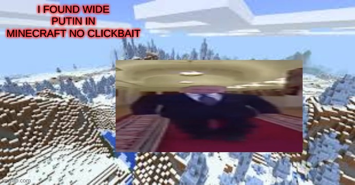 Minecraft videos in a nutshell | I FOUND WIDE PUTIN IN MINECRAFT NO CLICKBAIT | image tagged in putin,minecraft,memes | made w/ Imgflip meme maker