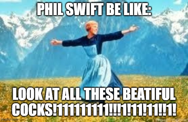 Look At All These Meme | PHIL SWIFT BE LIKE:; LOOK AT ALL THESE BEATIFUL COCKS!111111111!!!1!11!11!!1! | image tagged in memes,look at all these | made w/ Imgflip meme maker