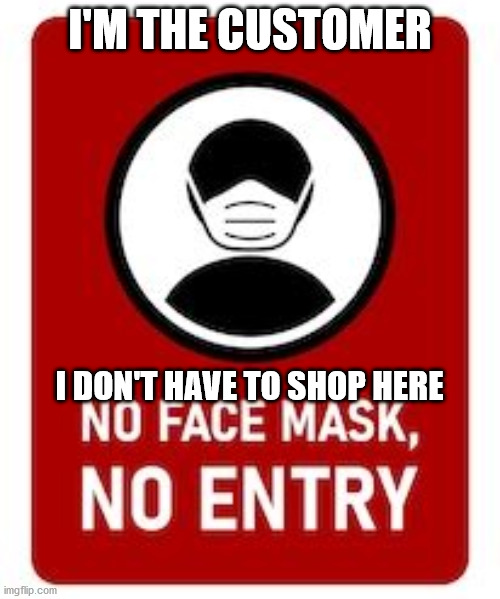 I'm the Customer | I'M THE CUSTOMER; I DON'T HAVE TO SHOP HERE | image tagged in mask,masks,face mask | made w/ Imgflip meme maker