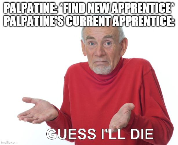 guess ill die | PALPATINE: *FIND NEW APPRENTICE*
PALPATINE'S CURRENT APPRENTICE:; GUESS I'LL DIE | image tagged in guess ill die,star wars,emperor palpatine,e | made w/ Imgflip meme maker