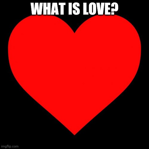 No Seriously, What Is Love? (not the song) | WHAT IS LOVE? | image tagged in heart | made w/ Imgflip meme maker