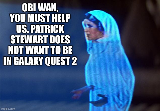 OBI WAN, YOU MUST HELP US. PATRICK STEWART DOES NOT WANT TO BE IN GALAXY QUEST 2 | made w/ Imgflip meme maker