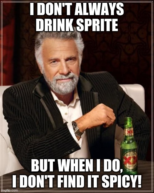 The Most Interesting Man In The World Meme | I DON'T ALWAYS DRINK SPRITE BUT WHEN I DO, I DON'T FIND IT SPICY! | image tagged in memes,the most interesting man in the world | made w/ Imgflip meme maker