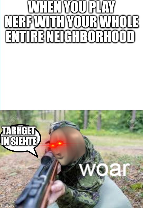 It's Nerf or nothing | WHEN YOU PLAY NERF WITH YOUR WHOLE ENTIRE NEIGHBORHOOD; TARHGET IN SIEHTE | image tagged in woar,meme man,memes,dank memes | made w/ Imgflip meme maker