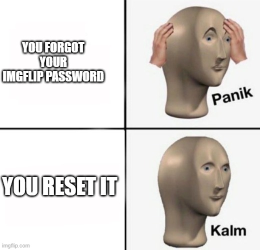 i just reinstalled windows | YOU FORGOT YOUR IMGFLIP PASSWORD; YOU RESET IT | image tagged in panik kalm | made w/ Imgflip meme maker