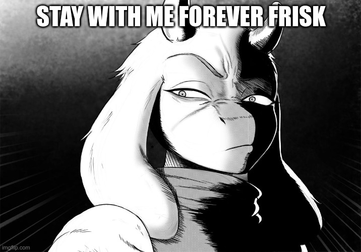 Toriel Death Stare | STAY WITH ME FOREVER FRISK | image tagged in toriel death stare | made w/ Imgflip meme maker
