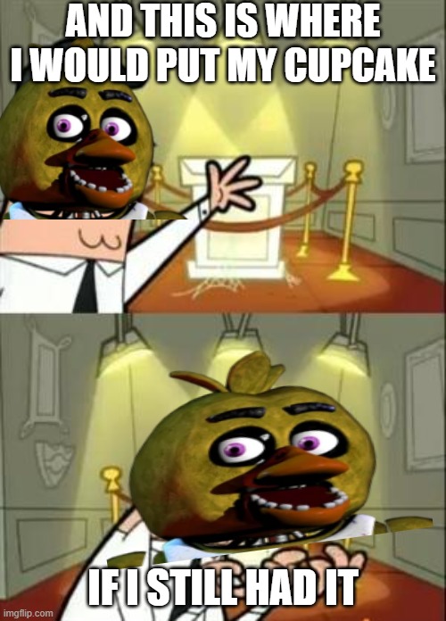 This Is Where I'd Put My Trophy If I Had One | AND THIS IS WHERE I WOULD PUT MY CUPCAKE; IF I STILL HAD IT | image tagged in memes,this is where i'd put my trophy if i had one,chica | made w/ Imgflip meme maker