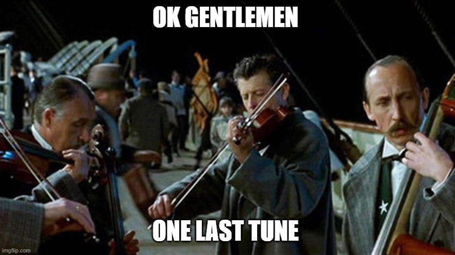 one last tune | OK GENTLEMEN; ONE LAST TUNE | image tagged in titanic musicians | made w/ Imgflip meme maker
