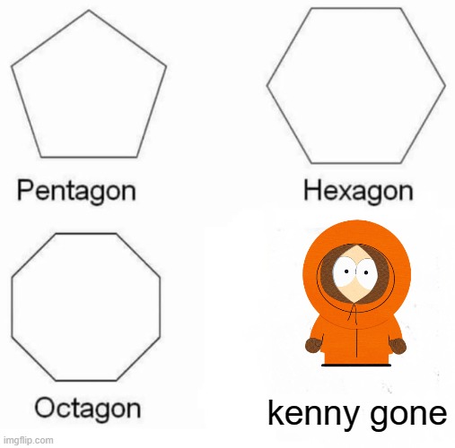 Pentagon Hexagon Octagon | kenny gone | image tagged in memes,pentagon hexagon octagon | made w/ Imgflip meme maker