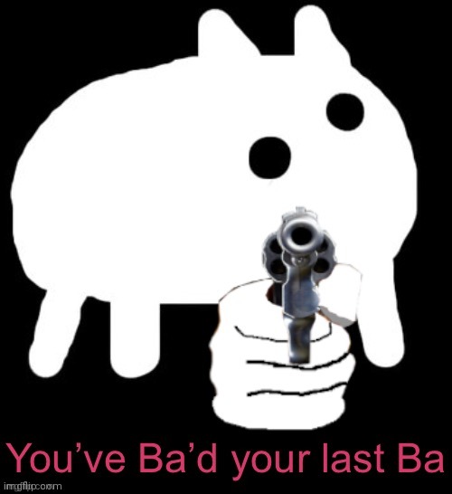 You've Ba'd Your Last Ba | image tagged in you've ba'd your last ba | made w/ Imgflip meme maker