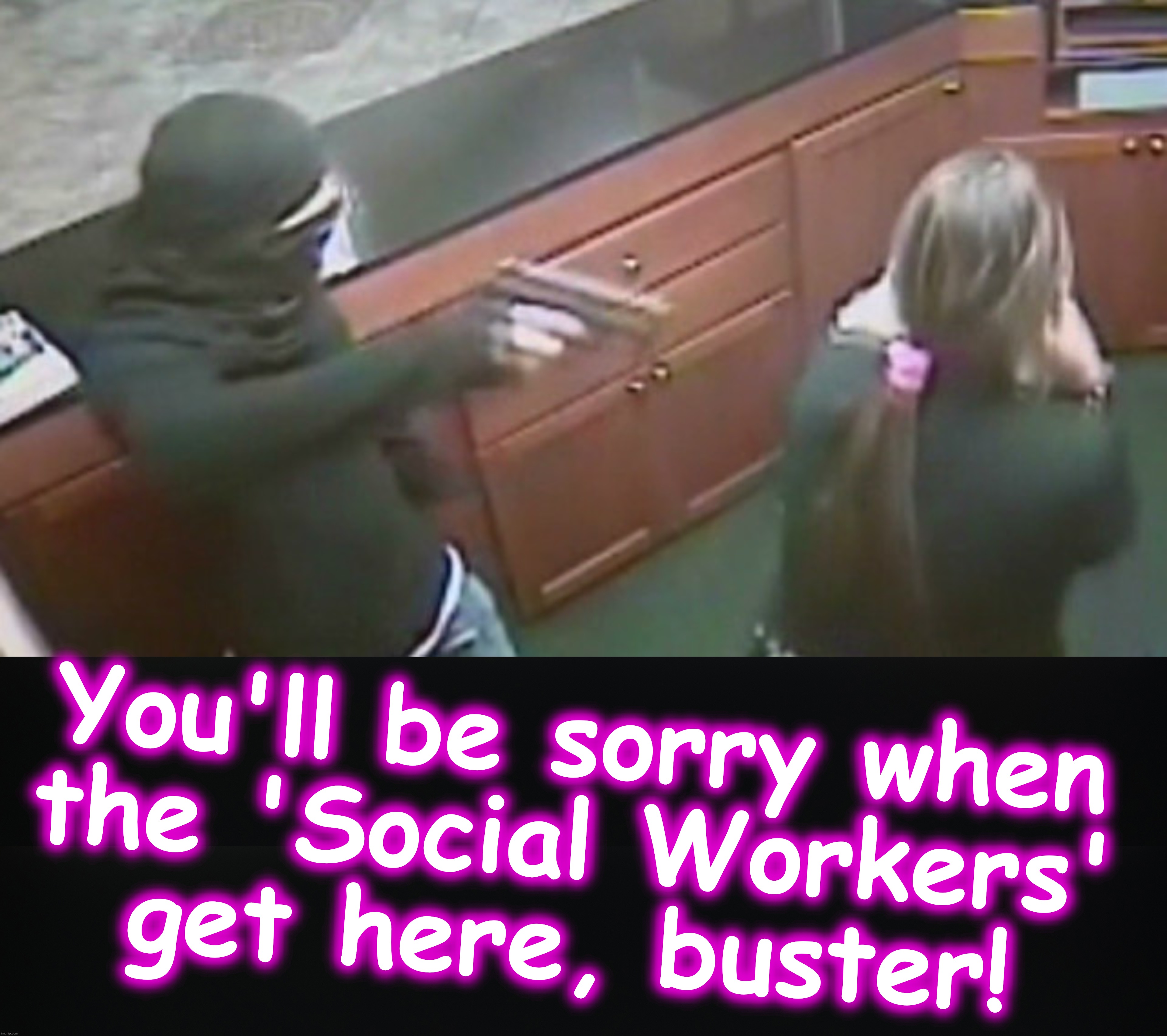 In the days when 'social workers' come instead of the police | You'll be sorry when
 the 'Social Workers' 
get here, buster! | image tagged in social studies,the police | made w/ Imgflip meme maker