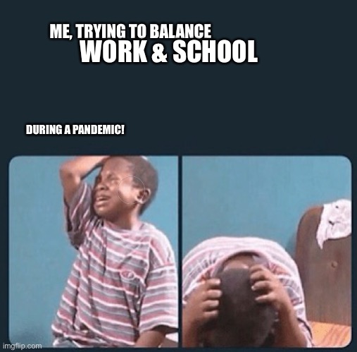black kid crying with knife | ME, TRYING TO BALANCE; WORK & SCHOOL; DURING A PANDEMIC! | image tagged in black kid crying with knife | made w/ Imgflip meme maker