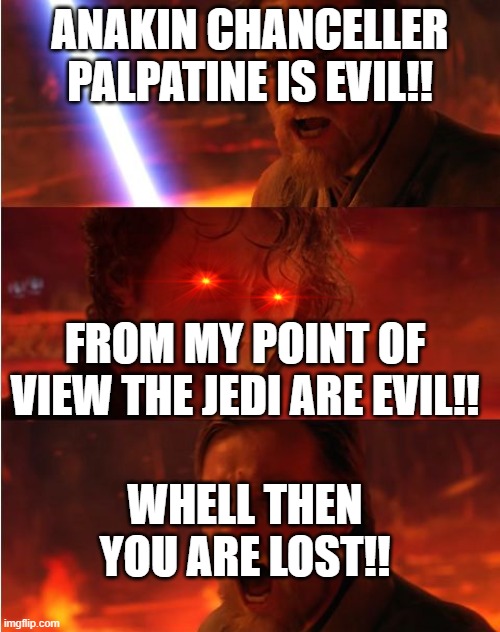 Lost anakin | ANAKIN CHANCELLER PALPATINE IS EVIL!! FROM MY POINT OF VIEW THE JEDI ARE EVIL!! WHELL THEN YOU ARE LOST!! | image tagged in lost anakin | made w/ Imgflip meme maker