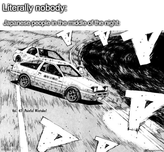 I live near the highway, and I hear this all night | Literally nobody:; Japanese people in the middle of the night: | image tagged in initial d | made w/ Imgflip meme maker