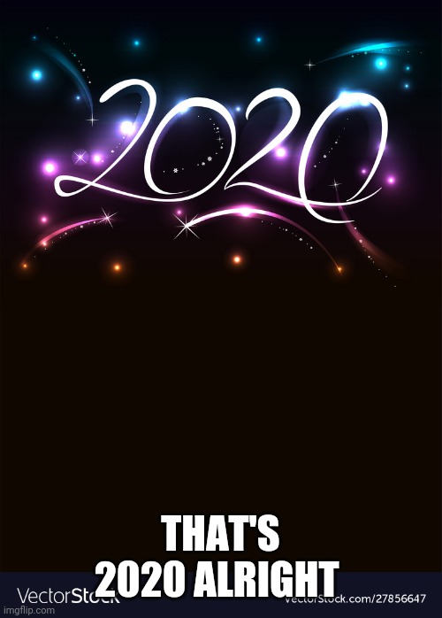 2020 | THAT'S 2020 ALRIGHT | image tagged in 2020 | made w/ Imgflip meme maker