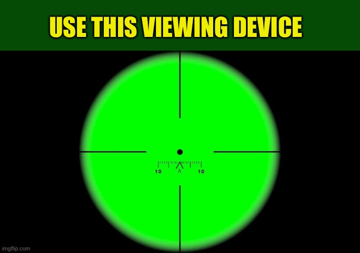 In the CrossHairs | USE THIS VIEWING DEVICE | image tagged in in the crosshairs | made w/ Imgflip meme maker