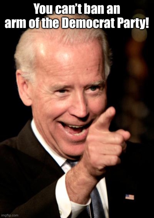 Smilin Biden Meme | You can’t ban an arm of the Democrat Party! | image tagged in memes,smilin biden | made w/ Imgflip meme maker