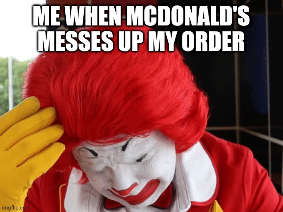 ME WHEN MCDONALD'S MESSES UP MY ORDER | image tagged in ronald mcdonald sad | made w/ Imgflip meme maker