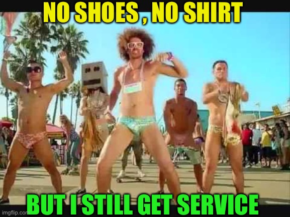 I'm sexy and I know it | NO SHOES , NO SHIRT BUT I STILL GET SERVICE | image tagged in i'm sexy and i know it | made w/ Imgflip meme maker