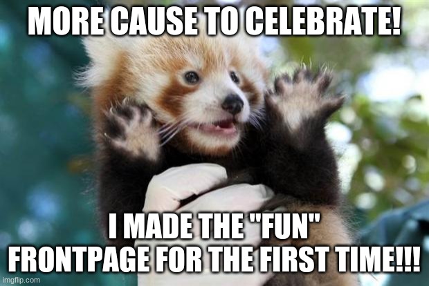 FRONTPAGER BABY!!! | MORE CAUSE TO CELEBRATE! I MADE THE "FUN" FRONTPAGE FOR THE FIRST TIME!!! | image tagged in celebratory red panda,memes,fun,meme titans go | made w/ Imgflip meme maker