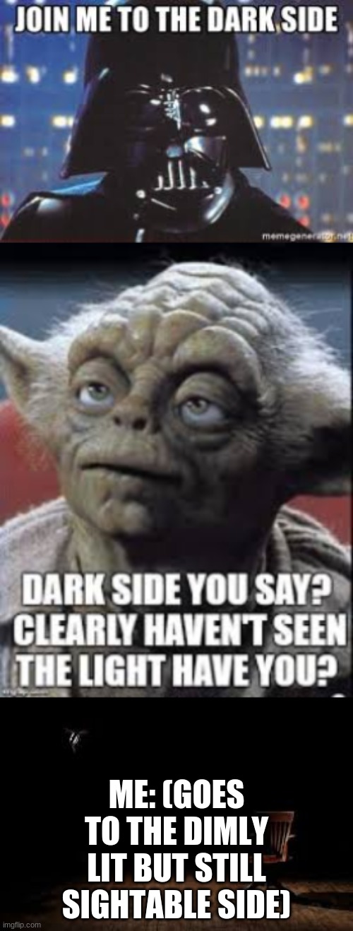>:D | ME: (GOES TO THE DIMLY LIT BUT STILL SIGHTABLE SIDE) | image tagged in star wars,join me,darth vader - come to the dark side,yoda,mwahaha | made w/ Imgflip meme maker