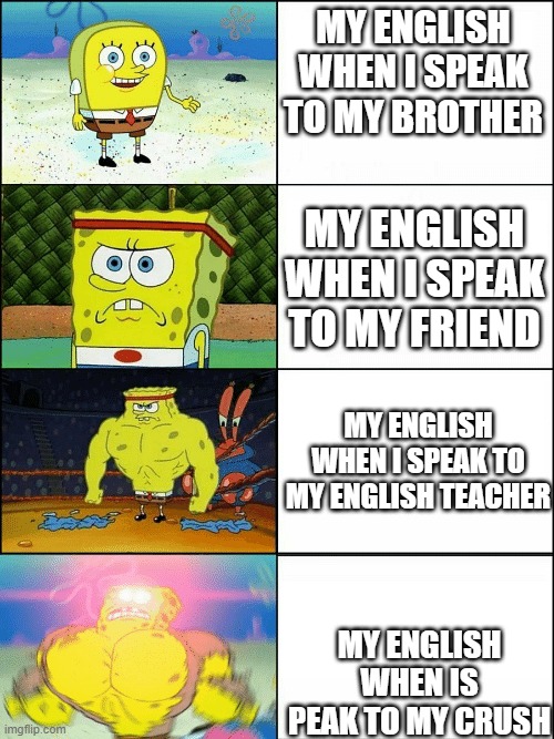 My English | MY ENGLISH WHEN I SPEAK TO MY BROTHER; MY ENGLISH WHEN I SPEAK TO MY FRIEND; MY ENGLISH WHEN I SPEAK TO MY ENGLISH TEACHER; MY ENGLISH WHEN IS PEAK TO MY CRUSH | image tagged in upgraded strong spongebob | made w/ Imgflip meme maker