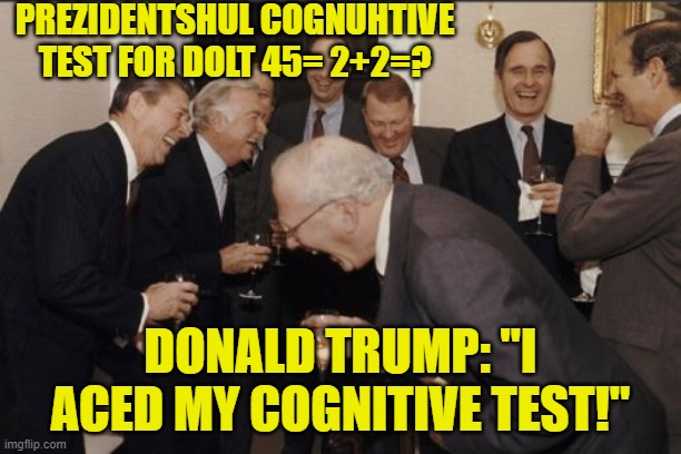 "You Can't Fix Stupid"- Ron White | PREZIDENTSHUL COGNUHTIVE TEST FOR DOLT 45= 2+2=? DONALD TRUMP: "I ACED MY COGNITIVE TEST!" | image tagged in memes,laughing men in suits,donald trump,dolt 45,trump 2020 | made w/ Imgflip meme maker