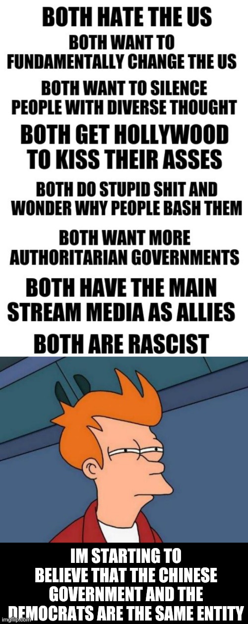 just having fun, or am i? | IM STARTING TO BELIEVE THAT THE CHINESE GOVERNMENT AND THE DEMOCRATS ARE THE SAME ENTITY | image tagged in memes,futurama fry | made w/ Imgflip meme maker