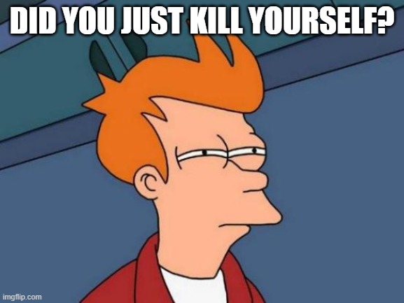 Futurama Fry Meme | DID YOU JUST KILL YOURSELF? | image tagged in memes,futurama fry | made w/ Imgflip meme maker