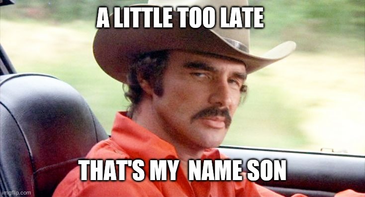 RIP Burt Reynolds | A LITTLE TOO LATE THAT'S MY  NAME SON | image tagged in rip burt reynolds | made w/ Imgflip meme maker