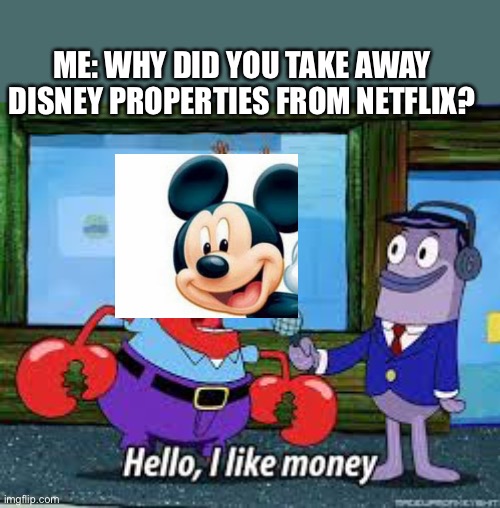 Disney likes money | ME: WHY DID YOU TAKE AWAY DISNEY PROPERTIES FROM NETFLIX? | image tagged in mr krabs i like money,memes,disney,disney plus,netflix,fun | made w/ Imgflip meme maker