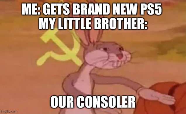 PS5 Communism | ME: GETS BRAND NEW PS5 
MY LITTLE BROTHER:; OUR CONSOLES | image tagged in bugs bunny communist | made w/ Imgflip meme maker