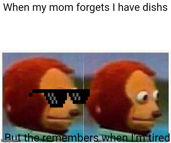 Monkey Puppet Meme | When my mom forgets I have dishs; But the remembers when I'm tired | image tagged in memes,monkey puppet | made w/ Imgflip meme maker