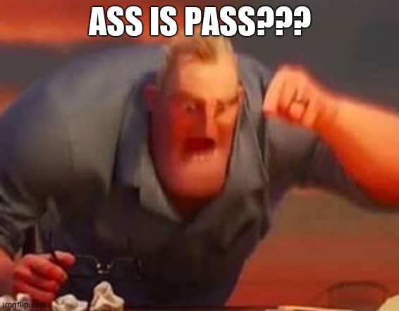 Mr incredible mad | ASS IS PASS??? | image tagged in mr incredible mad | made w/ Imgflip meme maker
