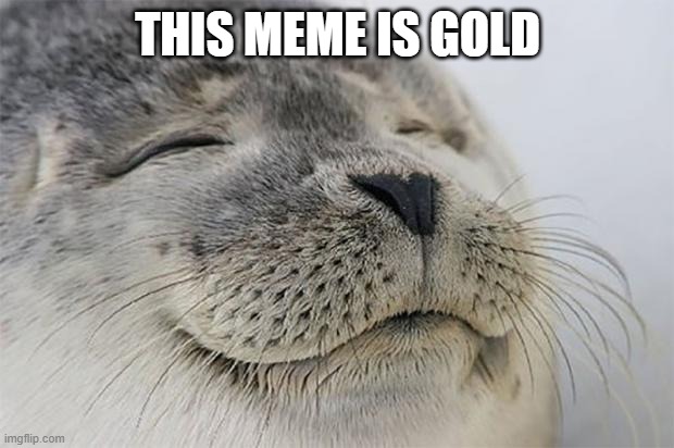 Satisfied Seal Meme | THIS MEME IS GOLD | image tagged in memes,satisfied seal | made w/ Imgflip meme maker
