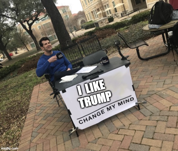 change my mind | I  LIKE  TRUMP | image tagged in change my mind | made w/ Imgflip meme maker