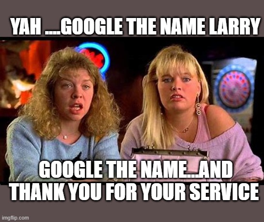 GOOGLE THE NAME...AND THANK YOU FOR YOUR SERVICE YAH ....GOOGLE THE NAME LARRY | made w/ Imgflip meme maker