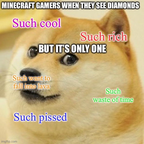 I get angry when this happens to me | MINECRAFT GAMERS WHEN THEY SEE DIAMONDS; Such cool; Such rich; BUT IT’S ONLY ONE; Such want to fall into lava; Such waste of time; Such pissed | image tagged in memes,doge | made w/ Imgflip meme maker
