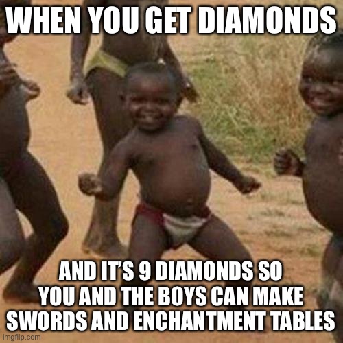 Minecraft be like | WHEN YOU GET DIAMONDS; AND IT’S 9 DIAMONDS SO YOU AND THE BOYS CAN MAKE SWORDS AND ENCHANTMENT TABLES | image tagged in memes,third world success kid | made w/ Imgflip meme maker