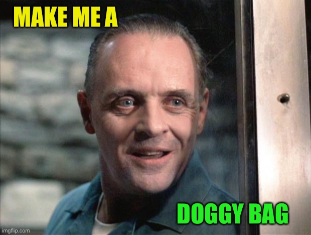 Hannibal Lecter | MAKE ME A DOGGY BAG | image tagged in hannibal lecter | made w/ Imgflip meme maker
