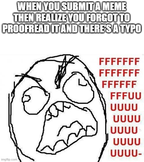 FFFFFFFUUUUUUUUUUUU | WHEN YOU SUBMIT A MEME THEN REALIZE YOU FORGOT TO PROOFREAD IT AND THERE'S A TYPO | image tagged in memes,fffffffuuuuuuuuuuuu | made w/ Imgflip meme maker
